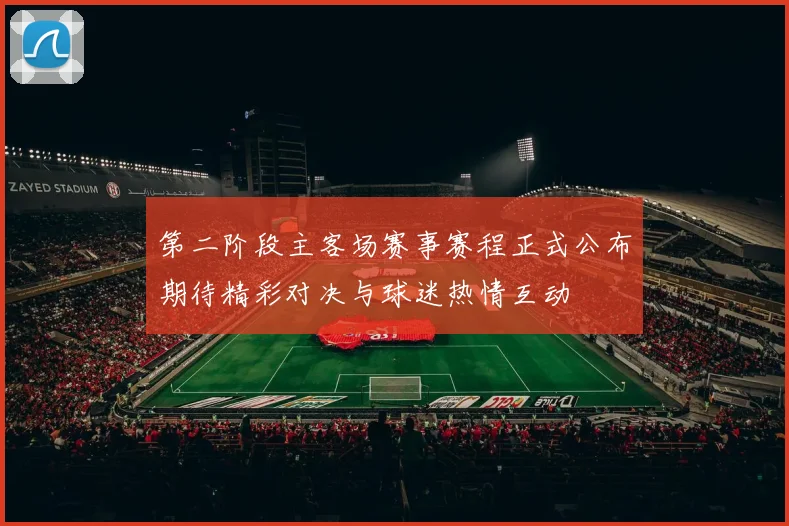 第二阶段主客场赛事赛程正式公布期待精彩对决与球迷热情互动
